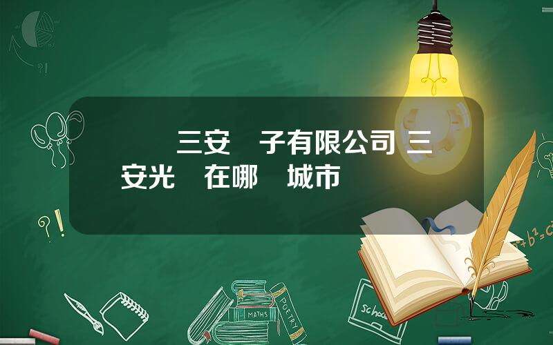 廈門三安電子有限公司 三安光電在哪個城市